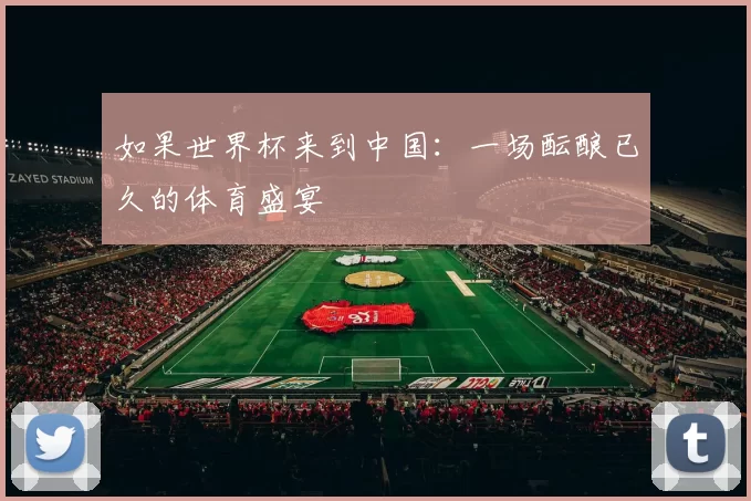 如果世界杯来到中国：一场酝酿已久的体育盛宴