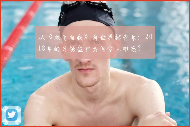 从《放飞自我》看世界杯音乐：2018年的开场盛典为何令人难忘？