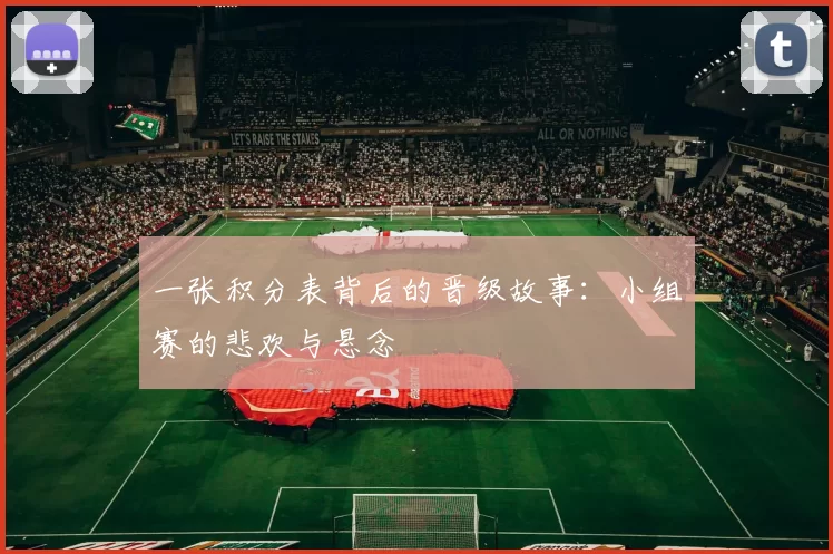 一张积分表背后的晋级故事:小组赛的悲欢与悬念