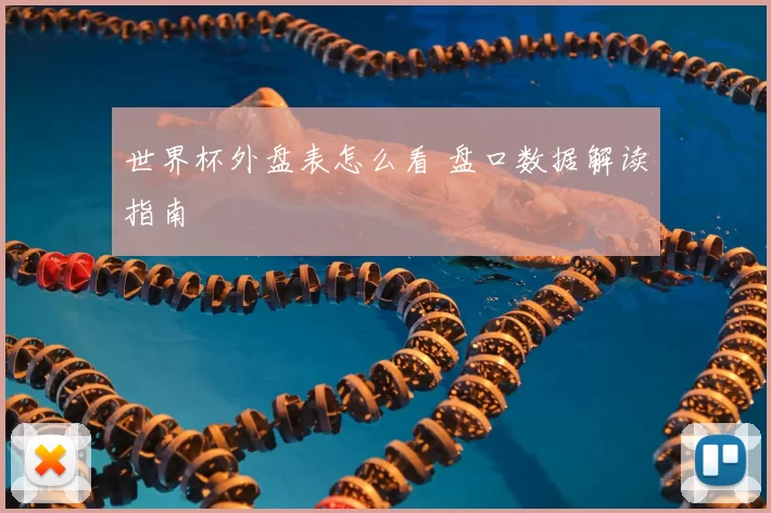 世界杯外盘表怎么看 盘口数据解读指南