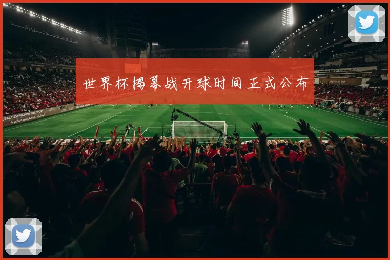 世界杯揭幕战开球时间正式公布