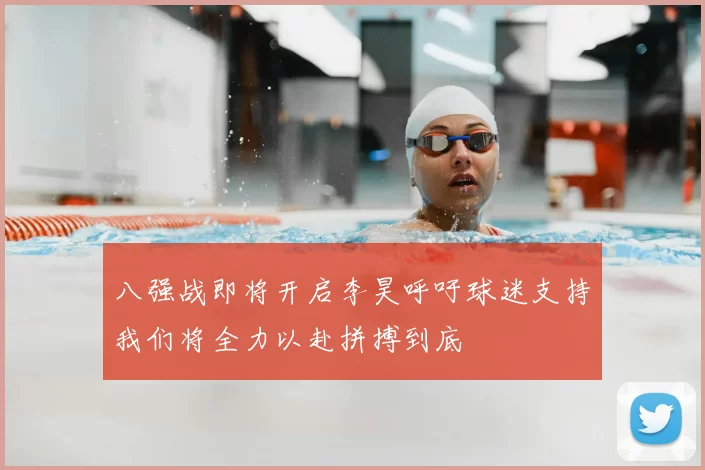 八强战即将开启李昊呼吁球迷支持我们将全力以赴拼搏到底
