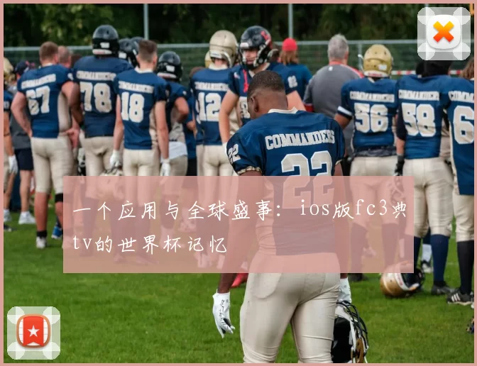 一个应用与全球盛事:ios版fc3典tv的世界杯记忆