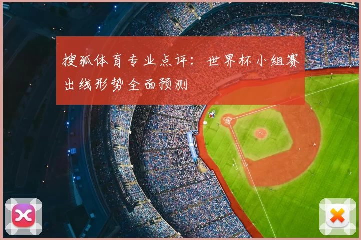 搜狐体育专业点评：世界杯小组赛出线形势全面预测
