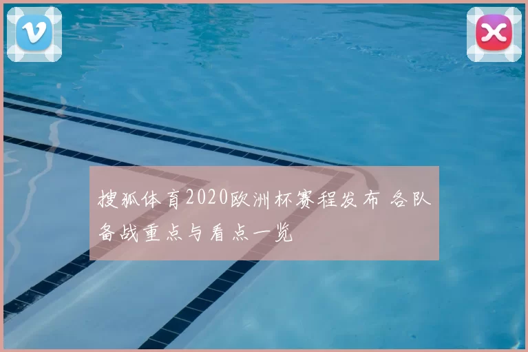 搜狐体育2020欧洲杯赛程发布 各队备战重点与看点一览