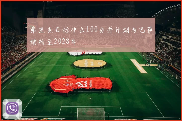 弗里克目标冲击100分并计划与巴萨续约至2028年