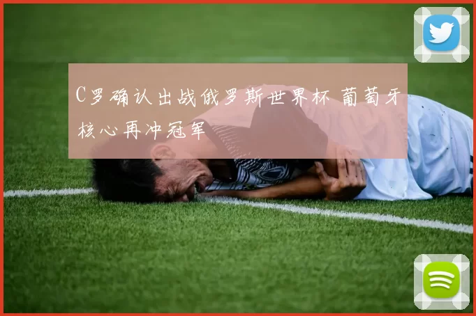 C罗确认出战俄罗斯世界杯 葡萄牙核心再冲冠军