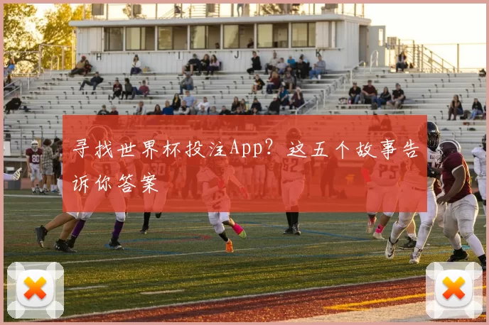 寻找世界杯投注App?这五个故事告诉你答案