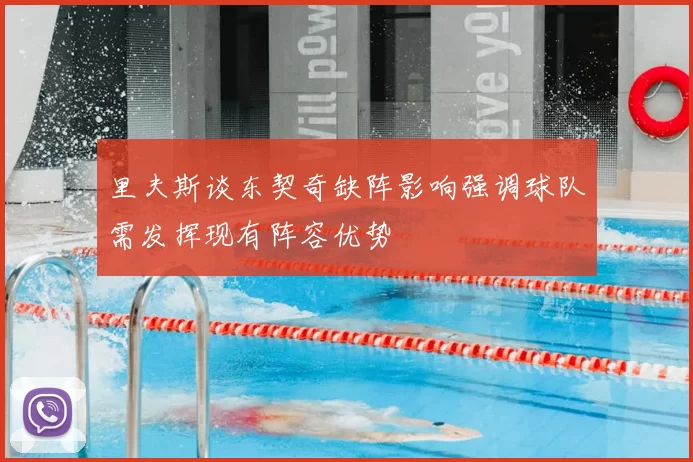 里夫斯谈东契奇缺阵影响强调球队需发挥现有阵容优势