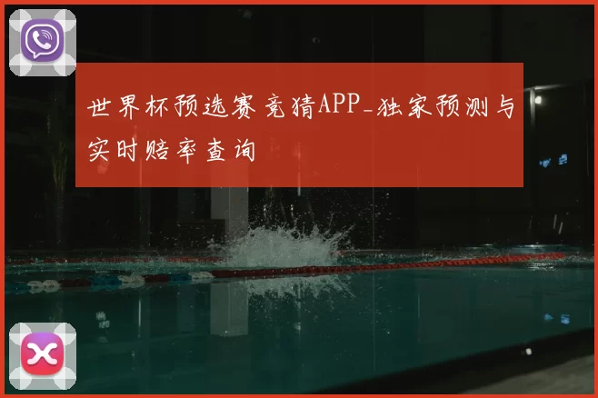 世界杯预选赛竞猜APP_独家预测与实时赔率查询