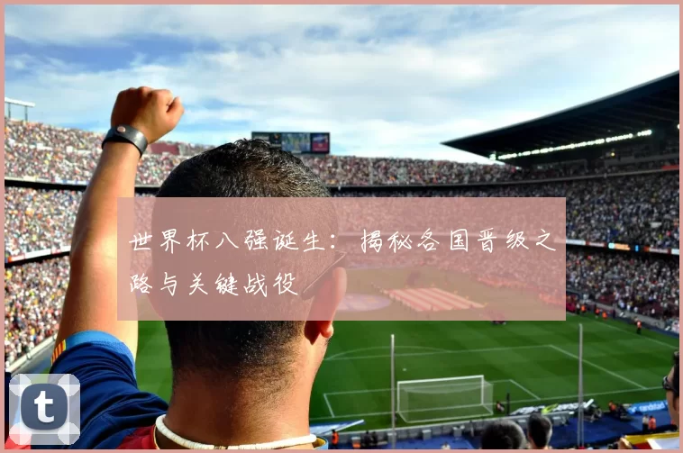 世界杯八强诞生:揭秘各国晋级之路与关键战役