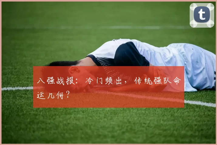 八强战报:冷门频出,传统强队命运几何?