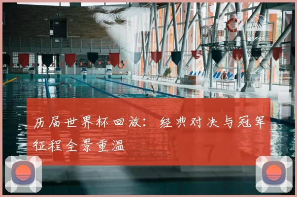 历届世界杯回放:经典对决与冠军征程全景重温
