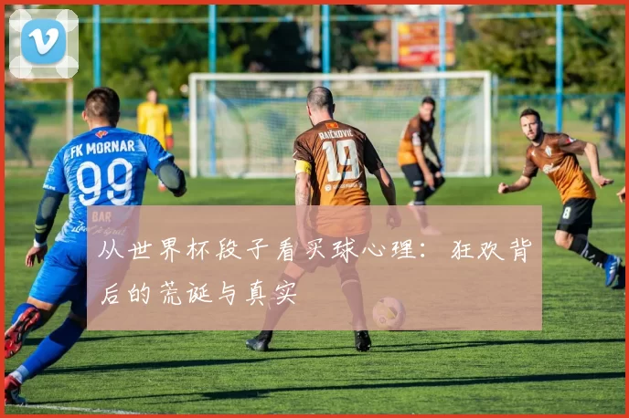 从世界杯段子看买球心理:狂欢背后的荒诞与真实