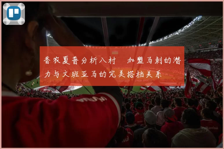 香农夏普分析八村塁加盟马刺的潜力与文班亚马的完美搭档关系