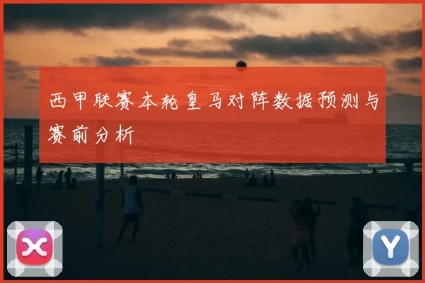 西甲联赛本轮皇马对阵数据预测与赛前分析