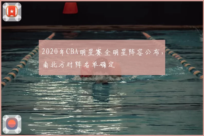 2020年CBA明星赛全明星阵容公布,南北方对阵名单确定