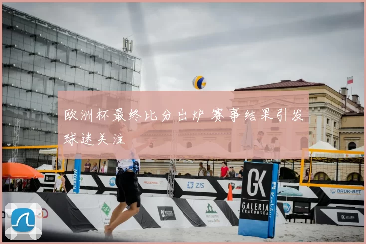 欧洲杯最终比分出炉 赛事结果引发球迷关注