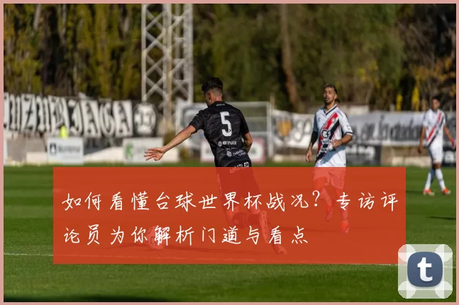 如何看懂台球世界杯战况?专访评论员为你解析门道与看点