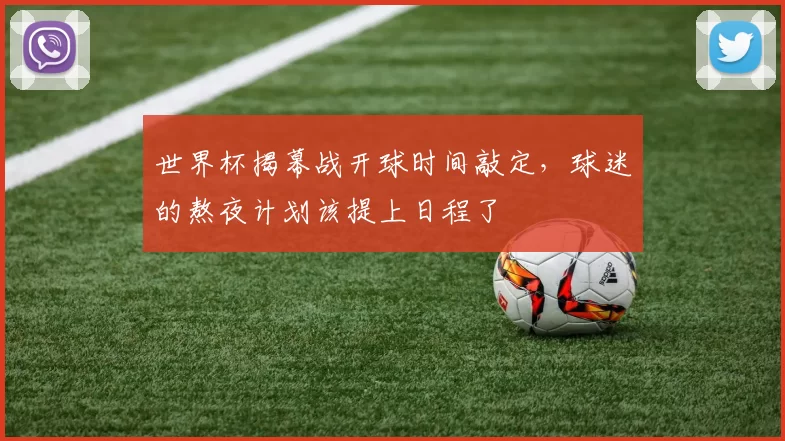 世界杯揭幕战开球时间敲定,球迷的熬夜计划该提上日程了