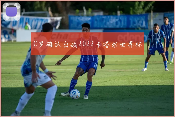 C罗确认出战2022卡塔尔世界杯