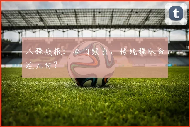 八强战报:冷门频出,传统强队命运几何?