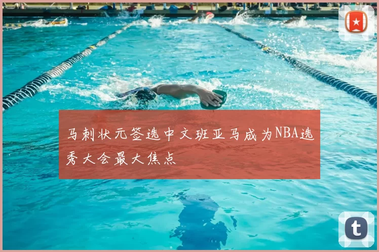 马刺状元签选中文班亚马成为NBA选秀大会最大焦点